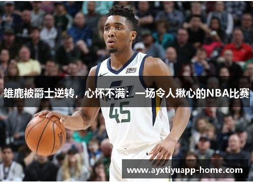 雄鹿被爵士逆转，心怀不满：一场令人揪心的NBA比赛