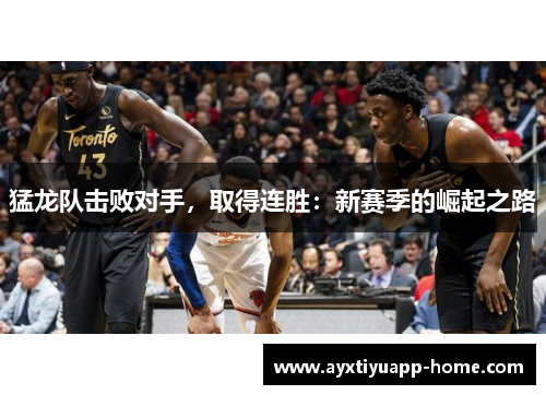 猛龙队击败对手，取得连胜：新赛季的崛起之路