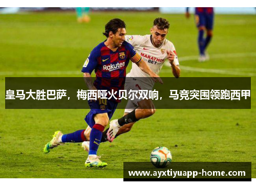 皇马大胜巴萨，梅西哑火贝尔双响，马竞突围领跑西甲