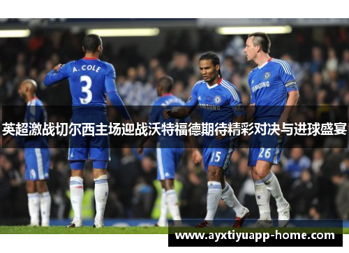 英超激战切尔西主场迎战沃特福德期待精彩对决与进球盛宴