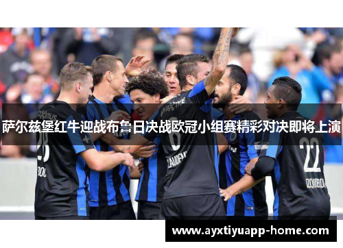 萨尔兹堡红牛迎战布鲁日决战欧冠小组赛精彩对决即将上演