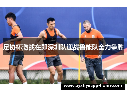 足协杯激战在即深圳队迎战鲁能队全力争胜
