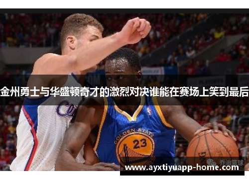 金州勇士与华盛顿奇才的激烈对决谁能在赛场上笑到最后