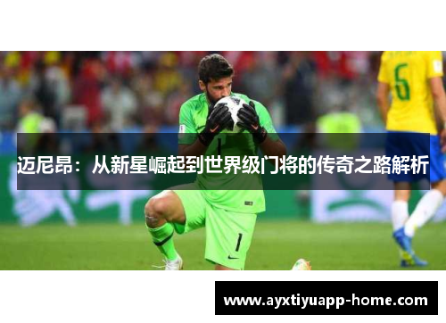 迈尼昂：从新星崛起到世界级门将的传奇之路解析