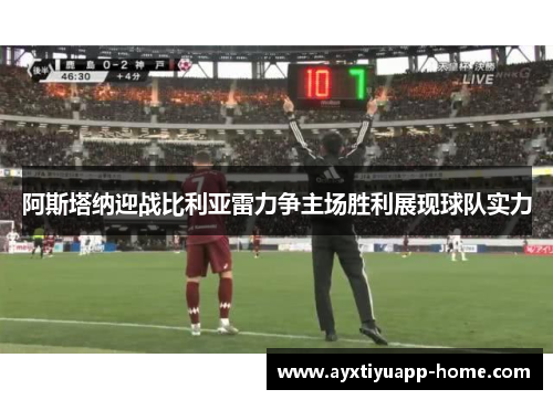 阿斯塔纳迎战比利亚雷力争主场胜利展现球队实力